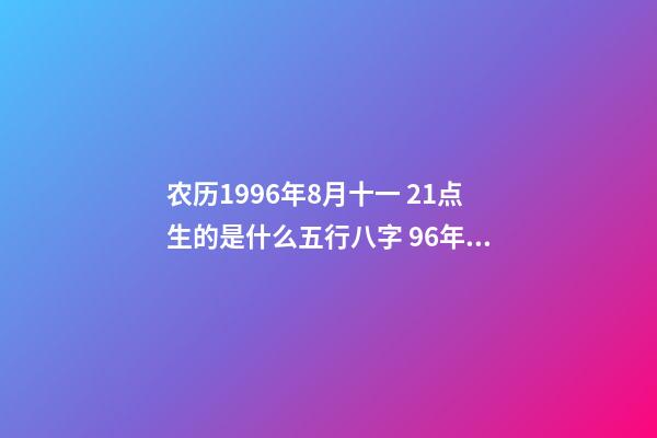 农历1996年8月十一 21点生的是什么五行八字 96年属鼠女的和什么属相最配 96女鼠配什么生肖最好-第1张-观点-玄机派